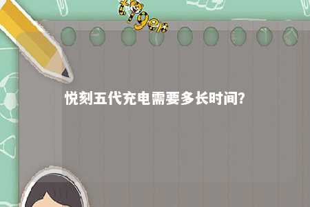 悦刻五代充电需要多长时间？ 